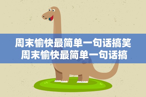 周末愉快最简单一句话搞笑 周末愉快最简单一句话搞笑版