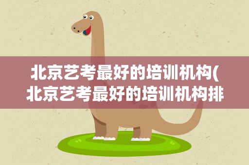 北京艺考最好的培训机构(北京艺考最好的培训机构排名)