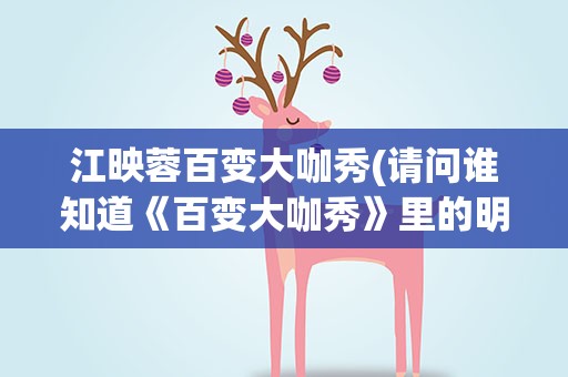 江映蓉百变大咖秀(请问谁知道《百变大咖秀》里的明星分别模仿了哪些大咖)