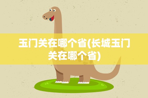 玉门关在哪个省(长城玉门关在哪个省)