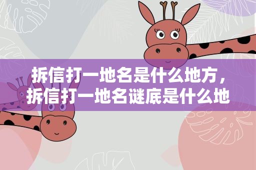 拆信打一地名是什么地方，拆信打一地名谜底是什么地方