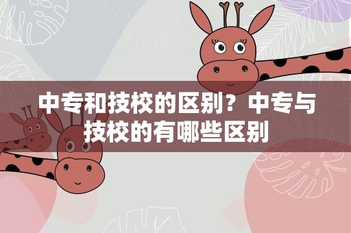 中专和技校的区别？中专与技校的有哪些区别