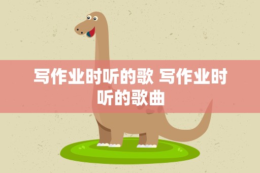 写作业时听的歌 写作业时听的歌曲