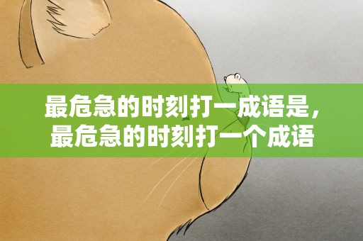 最危急的时刻打一成语是，最危急的时刻打一个成语
