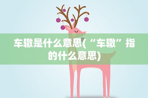 车辙是什么意思(“车辙”指的什么意思)