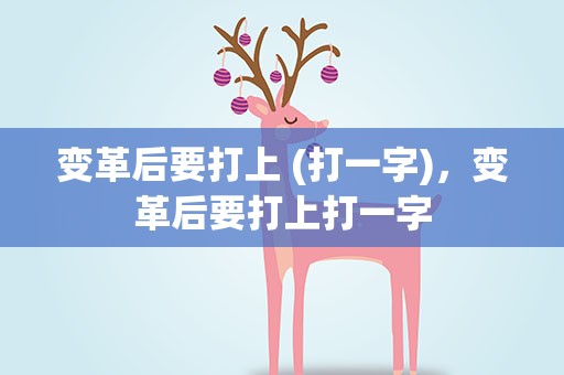变革后要打上 (打一字)，变革后要打上打一字