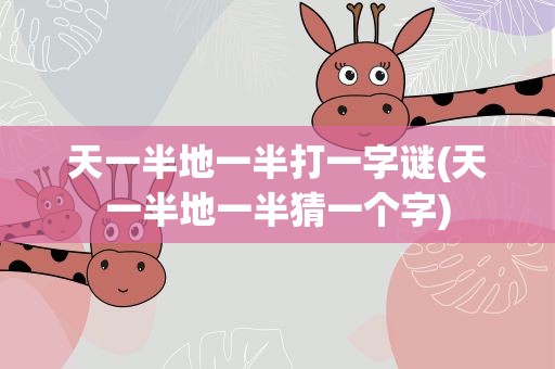 天一半地一半打一字谜(天一半地一半猜一个字)