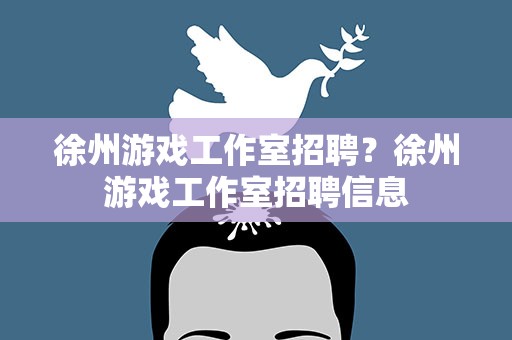 徐州游戏工作室招聘？徐州游戏工作室招聘信息