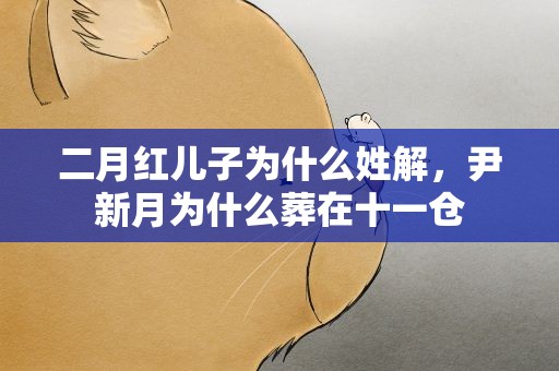 二月红儿子为什么姓解，尹新月为什么葬在十一仓
