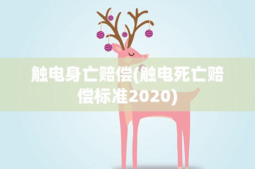 触电身亡赔偿(触电死亡赔偿标准2020)