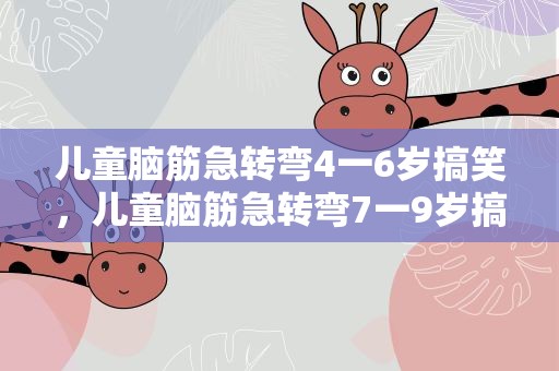 儿童脑筋急转弯4一6岁搞笑，儿童脑筋急转弯7一9岁搞笑
