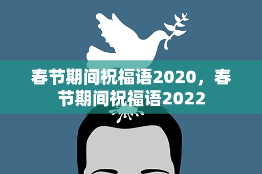 春节期间祝福语2020，春节期间祝福语2022