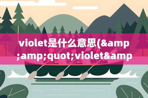 violet是什么意思(&amp;quot;violet&amp;quot;是什么意思)