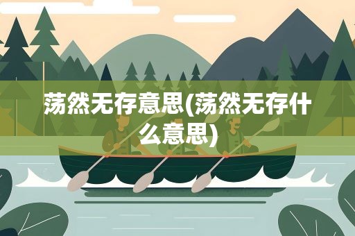 荡然无存意思(荡然无存什么意思)