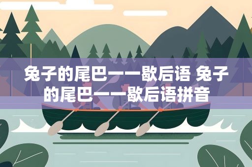 兔子的尾巴一一歇后语 兔子的尾巴一一歇后语拼音