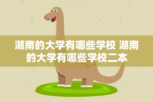 湖南的大学有哪些学校 湖南的大学有哪些学校二本