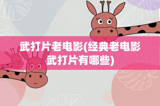 武打片老电影(经典老电影武打片有哪些)