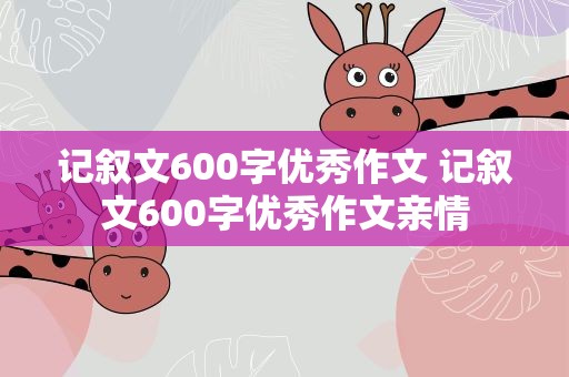 记叙文600字优秀作文 记叙文600字优秀作文亲情