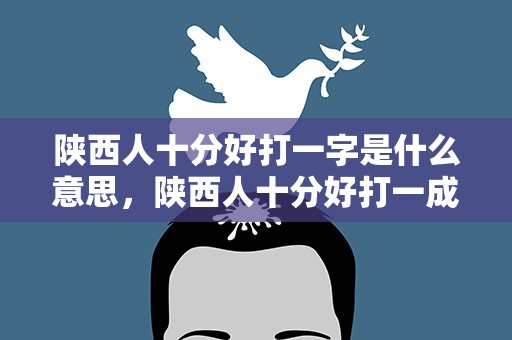 陕西人十分好打一字是什么意思，陕西人十分好打一成语是什么成语
