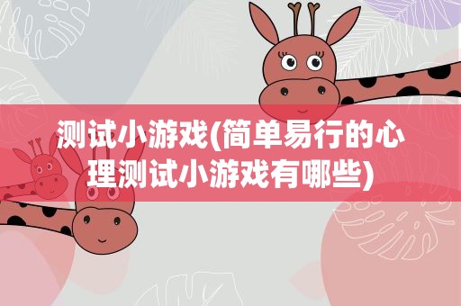 测试小游戏(简单易行的心理测试小游戏有哪些)
