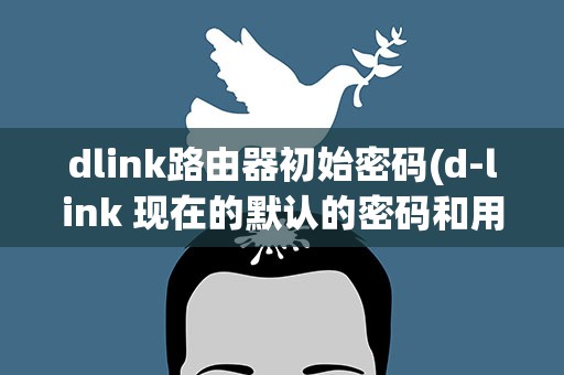 dlink路由器初始密码(d-link 现在的默认的密码和用户名是什么)