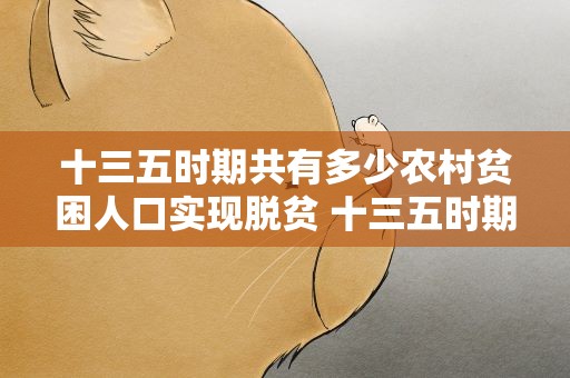 十三五时期共有多少农村贫困人口实现脱贫 十三五时期共有多少农村贫困人口实现脱贫了