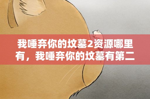 我唾弃你的坟墓2资源哪里有，我唾弃你的坟墓有第二部吗