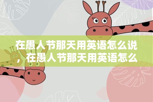 在愚人节那天用英语怎么说，在愚人节那天用英语怎么说呢