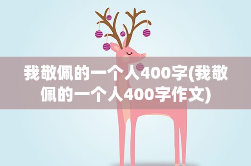 我敬佩的一个人400字(我敬佩的一个人400字作文)