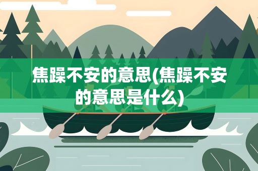 焦躁不安的意思(焦躁不安的意思是什么)