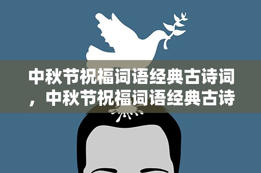 中秋节祝福词语经典古诗词，中秋节祝福词语经典古诗词大全