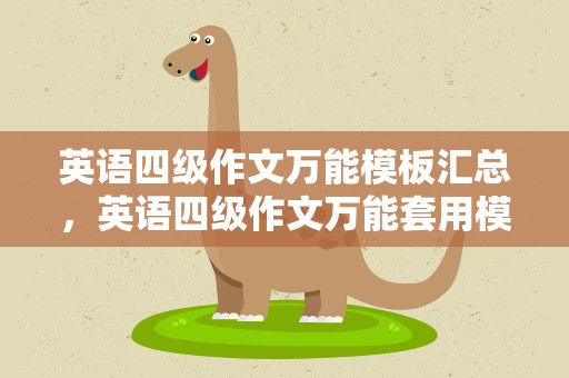 英语四级作文万能模板汇总，英语四级作文万能套用模板