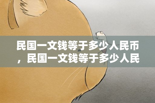 民国一文钱等于多少人民币，民国一文钱等于多少人民币呢