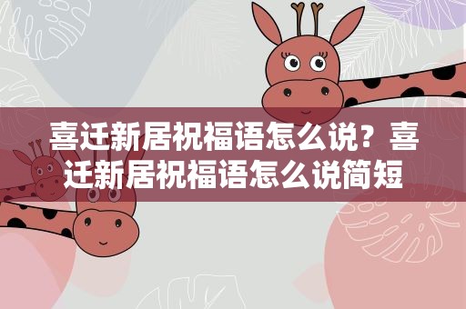 喜迁新居祝福语怎么说？喜迁新居祝福语怎么说简短