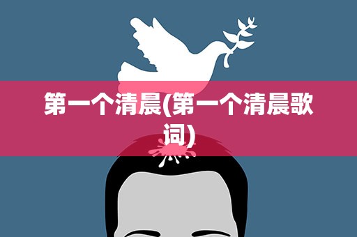 第一个清晨(第一个清晨歌词)