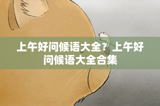 上午好问候语大全？上午好问候语大全合集
