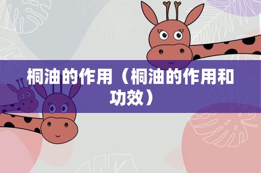 桐油的作用（桐油的作用和功效）