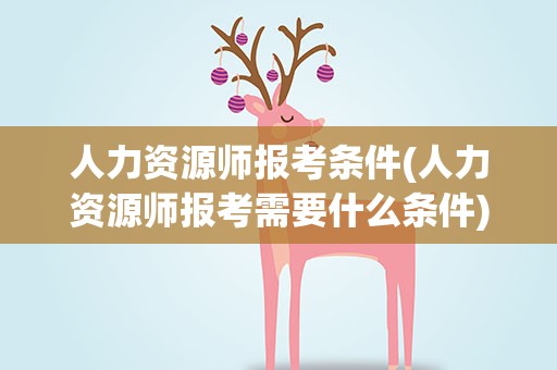 人力资源师报考条件(人力资源师报考需要什么条件)
