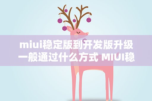 miui稳定版到开发版升级一般通过什么方式 MIUI稳定版到开发版升级一般通过什么方式