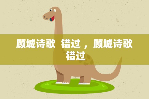 顾城诗歌  错过 ，顾城诗歌 错过
