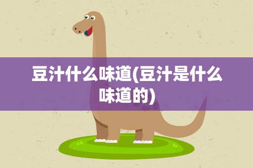 豆汁什么味道(豆汁是什么味道的)