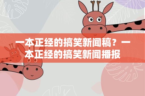 一本正经的搞笑新闻稿？一本正经的搞笑新闻播报