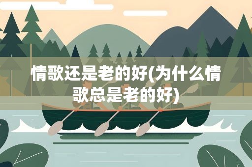 情歌还是老的好(为什么情歌总是老的好)