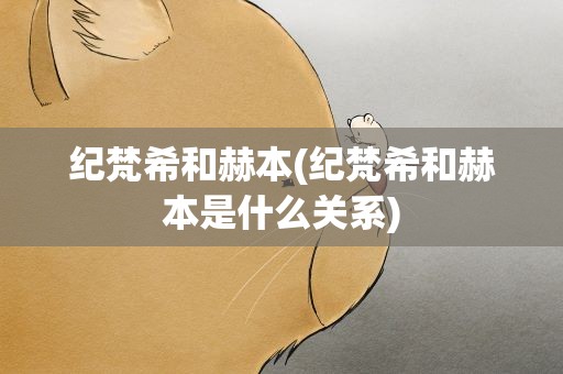 纪梵希和赫本(纪梵希和赫本是什么关系)