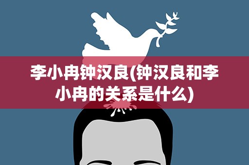 李小冉钟汉良(钟汉良和李小冉的关系是什么)