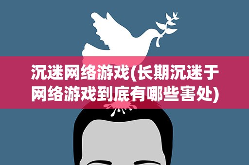 沉迷网络游戏(长期沉迷于网络游戏到底有哪些害处)