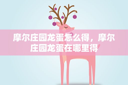 摩尔庄园龙蛋怎么得，摩尔庄园龙蛋在哪里得