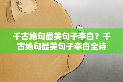千古绝句最美句子李白？千古绝句最美句子李白全诗