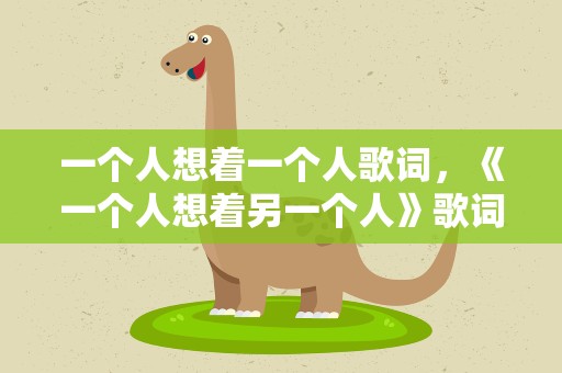 一个人想着一个人歌词，《一个人想着另一个人》歌词