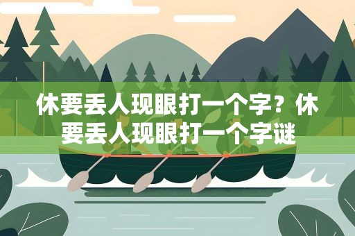 休要丢人现眼打一个字？休要丢人现眼打一个字谜